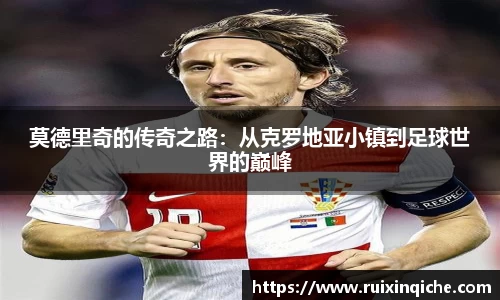 莫德里奇的传奇之路：从克罗地亚小镇到足球世界的巅峰