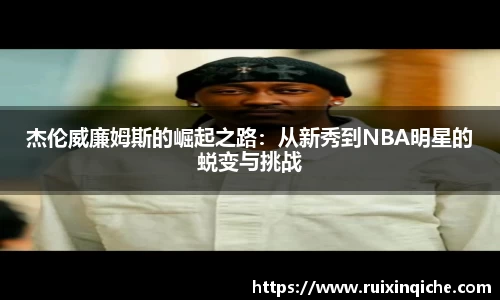 杰伦威廉姆斯的崛起之路：从新秀到NBA明星的蜕变与挑战