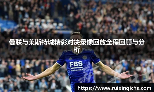 曼联与莱斯特城精彩对决录像回放全程回顾与分析
