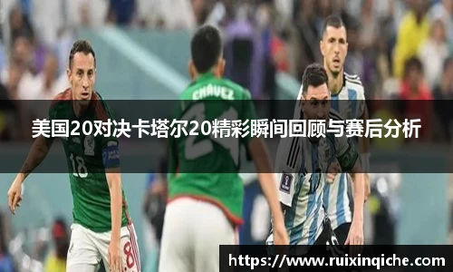 美国20对决卡塔尔20精彩瞬间回顾与赛后分析