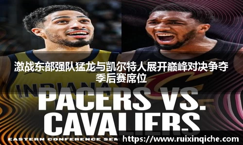 激战东部强队猛龙与凯尔特人展开巅峰对决争夺季后赛席位