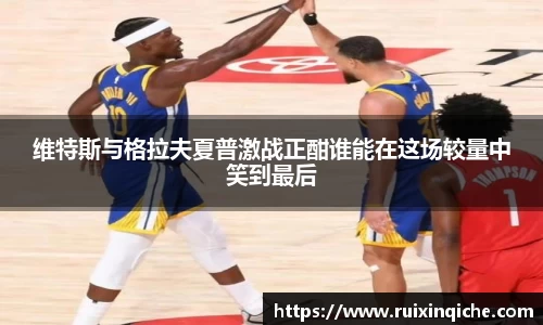 维特斯与格拉夫夏普激战正酣谁能在这场较量中笑到最后