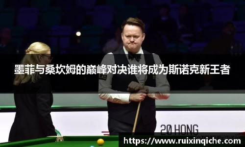 墨菲与桑坎姆的巅峰对决谁将成为斯诺克新王者