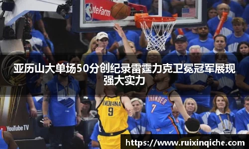 亚历山大单场50分创纪录雷霆力克卫冕冠军展现强大实力