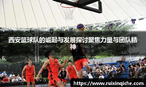 西安篮球队的崛起与发展探讨聚焦力量与团队精神