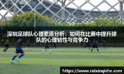 深圳足球队心理素质分析：如何在比赛中提升球队的心理韧性与竞争力