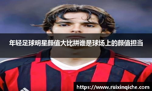 年轻足球明星颜值大比拼谁是球场上的颜值担当