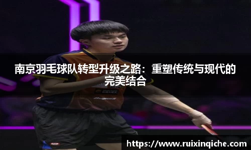 南京羽毛球队转型升级之路：重塑传统与现代的完美结合
