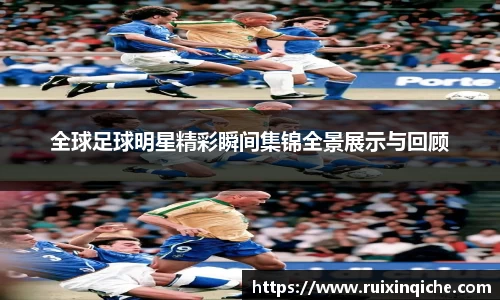 全球足球明星精彩瞬间集锦全景展示与回顾