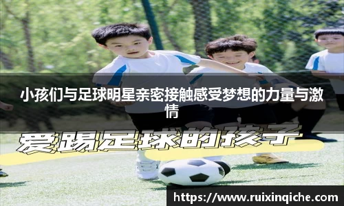 小孩们与足球明星亲密接触感受梦想的力量与激情