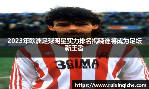 2023年欧洲足球明星实力排名揭晓谁将成为足坛新王者