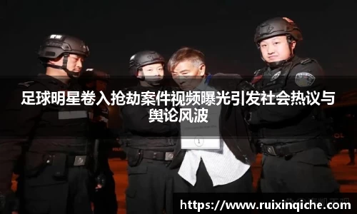 足球明星卷入抢劫案件视频曝光引发社会热议与舆论风波